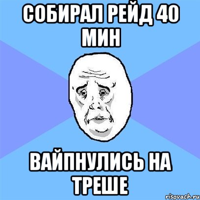 Собирал рейд 40 мин вайпнулись на треше, Мем Okay face