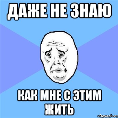 даже не знаю как мне с этим жить, Мем Okay face