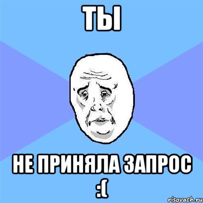 Ты Не приняла запрос :(, Мем Okay face