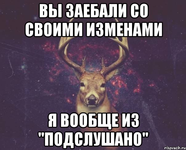 Вы Заебали со своими изменами Я вообще из "Подслушано", Мем  олень наивный