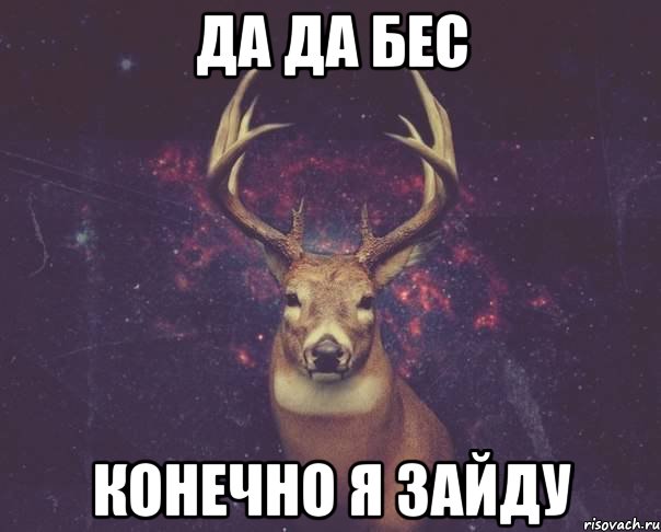 да да Бес конечно я зайду, Мем  олень наивный