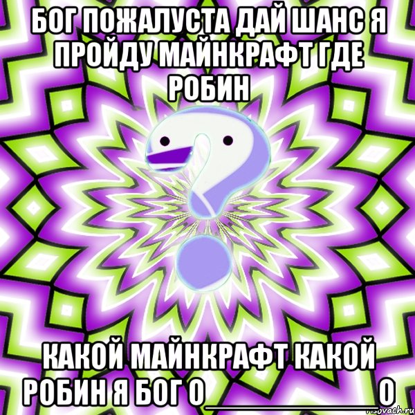 бог пожалуста дай шанс я пройду майнкрафт где робин какой майнкрафт какой робин я бог О__________О, Мем Омская загадка