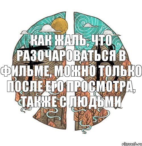 как жаль, что разочароваться в фильме, можно только после его просмотра, также с людьми