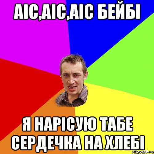 Аіс,Аіс,Аіс бейбі я нарісую табе сердечка на хлебі, Мем Чоткий паца