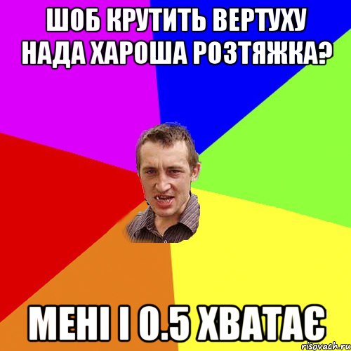 шоб крутить вертуху нада хароша розтяжка? мені і 0.5 хватає, Мем Чоткий паца