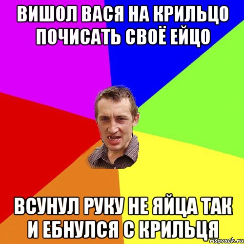 Вишол Вася на крильцо почисать своё ейцо всунул руку не яйца так и ебнулся с крильця, Мем Чоткий паца