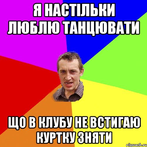 Я настільки люблю танцювати Що в клубу не встигаю куртку зняти, Мем Чоткий паца