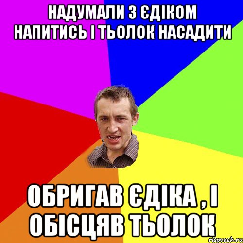 Надумали з Єдіком напитись і тьолок насадити Обригав єдіка , і обісцяв тьолок, Мем Чоткий паца