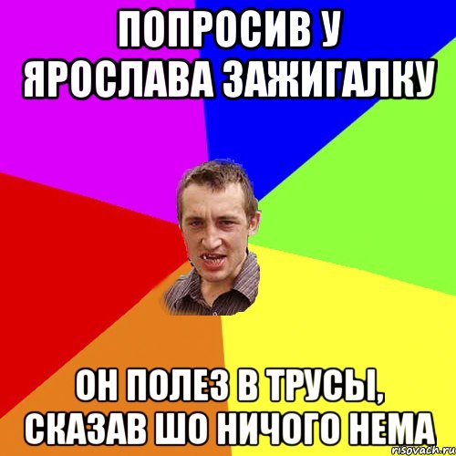 Попросив у Ярослава зажигалку Он полез в трусы, сказав шо ничого нема, Мем Чоткий паца