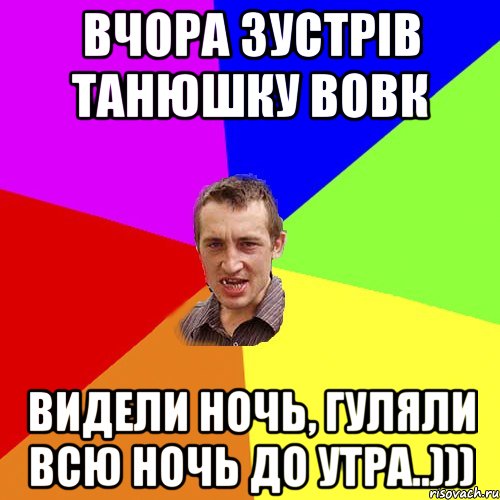 Вчора зустрів Танюшку Вовк Видели ночь, гуляли всю ночь до утра..))), Мем Чоткий паца