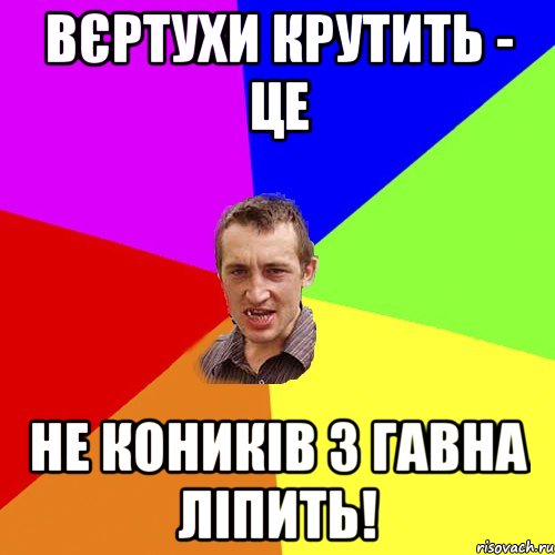 вєртухи крутить - це не коників з гавна ліпить!, Мем Чоткий паца