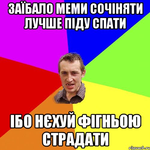 ЗАЇБАЛО МЕМИ СОЧІНЯТИ ЛУЧШЕ ПІДУ СПАТИ ІБО НЄХУЙ ФІГНЬОЮ СТРАДАТИ, Мем Чоткий паца