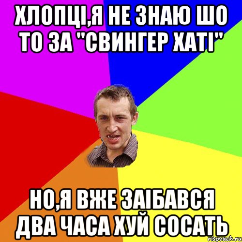 Хлопці,я не знаю шо то за "свингер хаті" но,я вже заібався два часа хуй сосать, Мем Чоткий паца