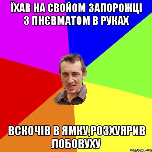 їхав на свойом запорожцi з пнЄвматом в руках вскочiв в ямку,розхуярив лобовуху, Мем Чоткий паца