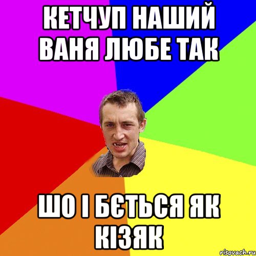 кетчуп наший ваня любе так шо і бється як кізяк, Мем Чоткий паца