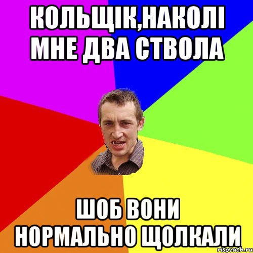 Кольщік,наколі мне два ствола шоб вони нормально щолкали, Мем Чоткий паца