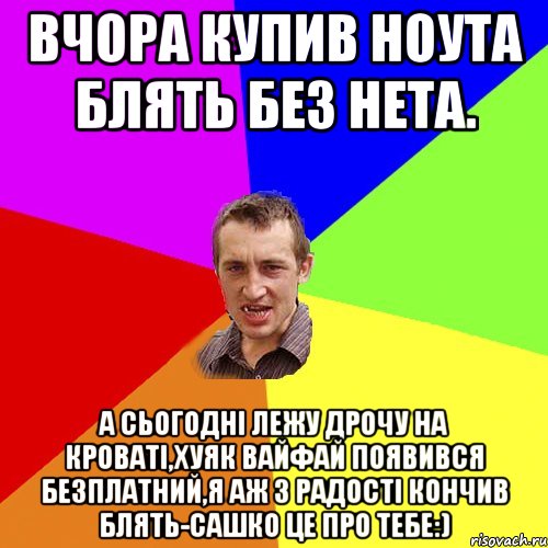 Вчора купив ноута блять без нета. а сьогодні лежу дрочу на кроваті,хуяк вайфай появився безплатний,я аж з радості кончив блять-Сашко це про тебе:), Мем Чоткий паца