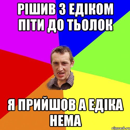 Рішив з едіком піти до тьолок я прийшов а едіка нема, Мем Чоткий паца