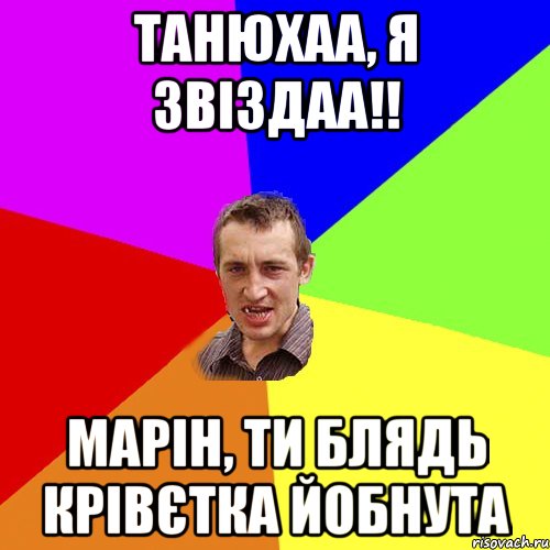 ТАНЮХАА, Я ЗВІЗДАА!! МАРІН, ТИ БЛЯДЬ КРІВЄТКА ЙОБНУТА, Мем Чоткий паца