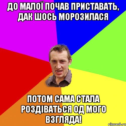 До малої почав приставать, дак шось морозилася Потом сама стала роздіваться од мого взгляда!, Мем Чоткий паца