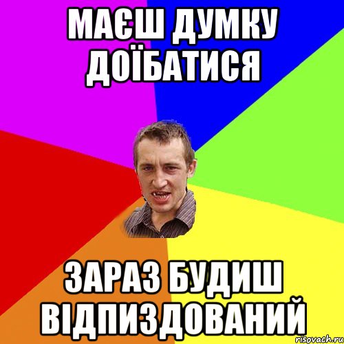 маєш думку доїбатися зараз будиш відпиздований, Мем Чоткий паца