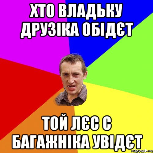 Хто Владьку Друзіка обідєт той лєс с багажніка увідєт, Мем Чоткий паца