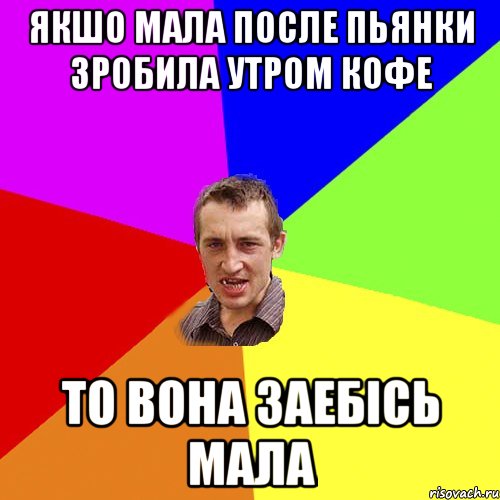 ЯКШО МАЛА ПОСЛЕ ПЬЯНКИ ЗРОБИЛА УТРОМ КОФЕ ТО ВОНА ЗАЕБІСЬ МАЛА, Мем Чоткий паца