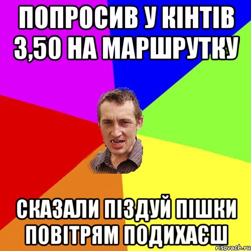 Попросив у кінтів 3,50 на маршрутку Сказали піздуй пішки повітрям подихаєш, Мем Чоткий паца