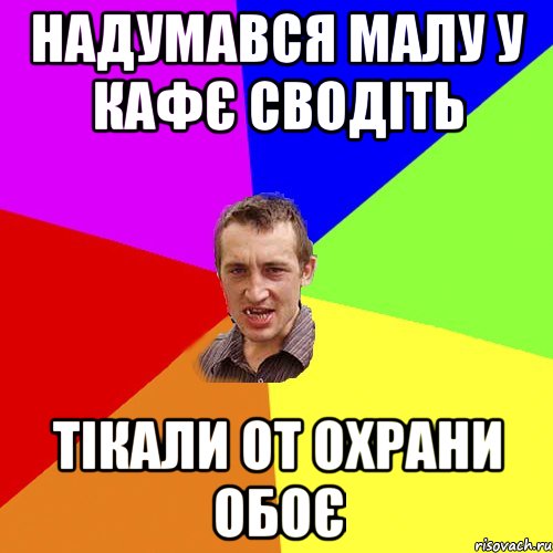 надумався малу у кафє сводіть тікали от охрани обоє, Мем Чоткий паца