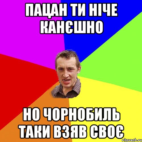 пацан ти ніче канєшно но чорнобиль таки взяв своє, Мем Чоткий паца