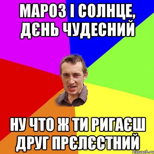 Мароз і солнце, дєнь чудесний Ну что ж ти ригаєш друг прєлєстний, Мем Чоткий паца