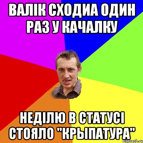 Валік сходиа один раз у качалку неділю в статусі стояло "КРЫПАТУРА", Мем Чоткий паца