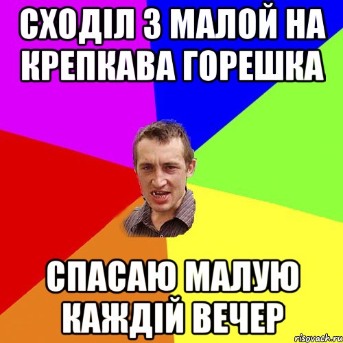 СХОДІЛ З МАЛОЙ НА КРЕПКАВА ГОРЕШКА СПАСАЮ МАЛУЮ КАЖДІЙ ВЕЧЕР, Мем Чоткий паца