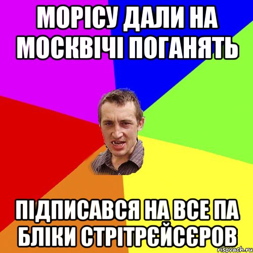 Морісу дали на москвічі поганять підписався на все па бліки стрітрєйсєров, Мем Чоткий паца