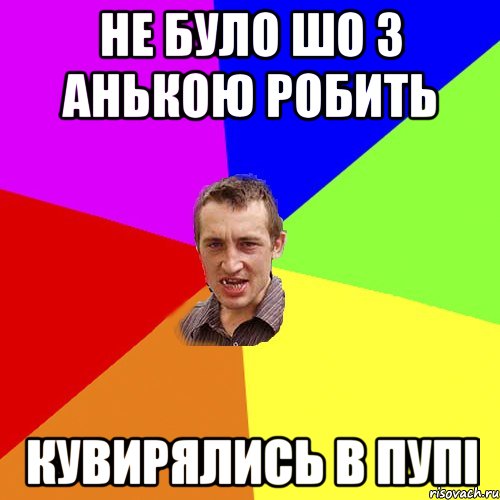 не було шо з Анькою робить кувирялись в пупі, Мем Чоткий паца