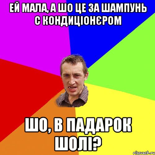 Ей мала, а шо це за шампунь с кондиціонєром Шо, в падарок шолі?, Мем Чоткий паца