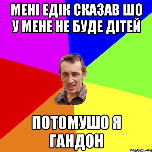 Мені Едік сказав шо у мене не буде дітей потомушо я гандон, Мем Чоткий паца