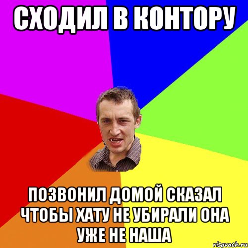 Сходил в контору Позвонил домой сказал чтобы хату не убирали она уже не наша, Мем Чоткий паца