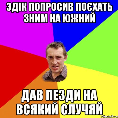 Эдік попросив поєхать зним на южний дав пезди на всякий случяй, Мем Чоткий паца