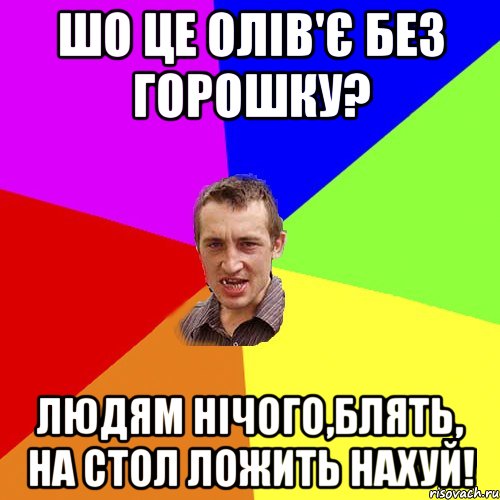 ШО ЦЕ ОЛІВ'Є БЕЗ ГОРОШКУ? Людям нічого,блять, на стол ложить нахуй!, Мем Чоткий паца