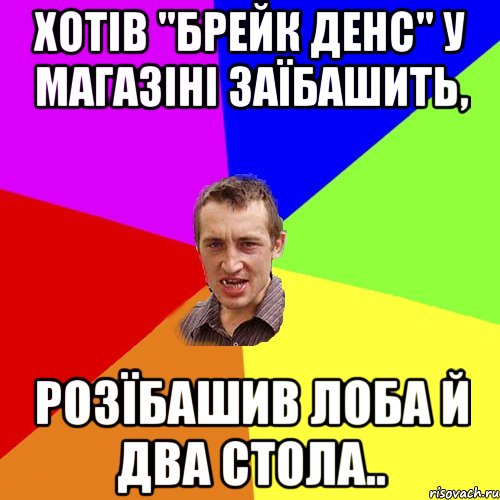 ХОТІВ "БРЕЙК ДЕНС" У МАГАЗІНІ ЗАЇБАШИТЬ, РОЗЇБАШИВ ЛОБА Й ДВА СТОЛА.., Мем Чоткий паца