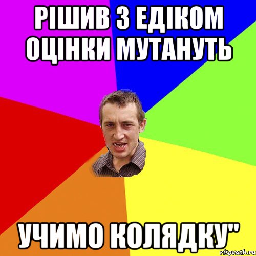 РІШИВ З ЕДІКОМ ОЦІНКИ МУТАНУТЬ УЧИМО КОЛЯДКУ", Мем Чоткий паца