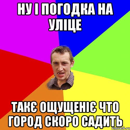 Ну і погодка на уліце такє ощущеніє что город скоро садить, Мем Чоткий паца