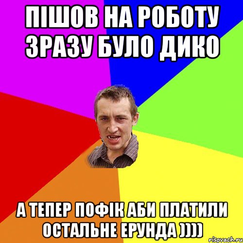 Пішов на роботу зразу було дико а тепер пофік аби платили остальне ерунда )))), Мем Чоткий паца