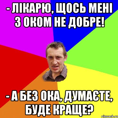 - Лікарю, щось мені з оком не добре! - А без ока, думаєте, буде краще?, Мем Чоткий паца