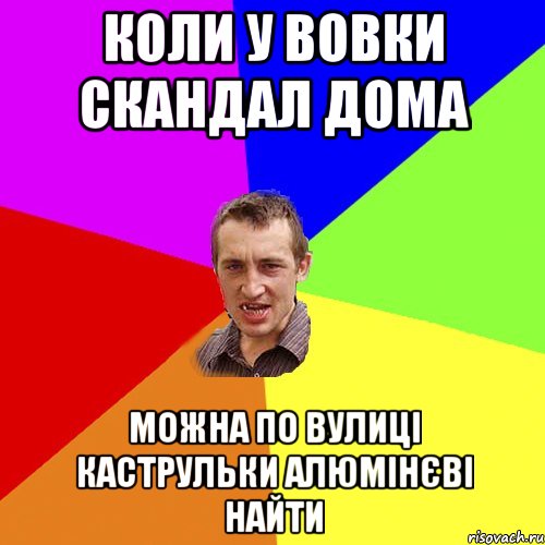 КОЛИ У ВОВКИ СКАНДАЛ ДОМА МОЖНА ПО ВУЛИЦІ КАСТРУЛЬКИ АЛЮМІНЄВІ НАЙТИ, Мем Чоткий паца