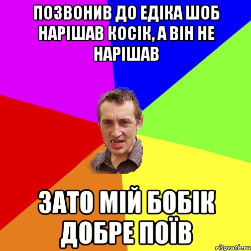 позвонив до едіка шоб нарішав косік, а він не нарішав зато мій бобік добре поїв, Мем Чоткий паца