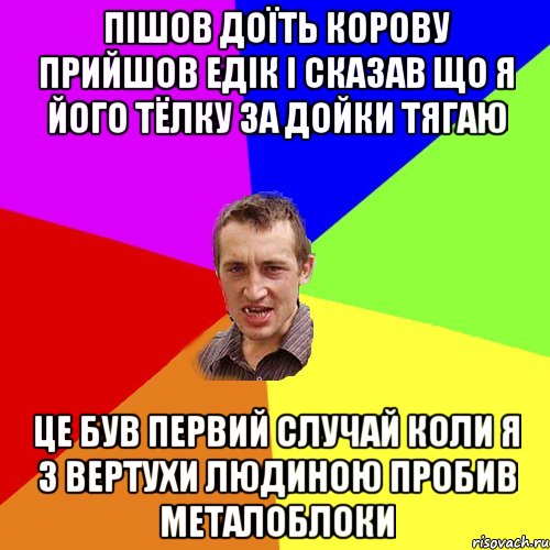 Пішов ДОЇТЬ КОРОВУ ПРИЙШОВ ЕДІК і сказав що я його тёлку за дойки тягаю ЦЕ БУВ ПЕРВиЙ СЛУЧАЙ КОЛИ Я З ВЕРТУХИ ЛЮДИНОЮ ПРОБИВ МЕТАЛОБЛОКИ, Мем Чоткий паца