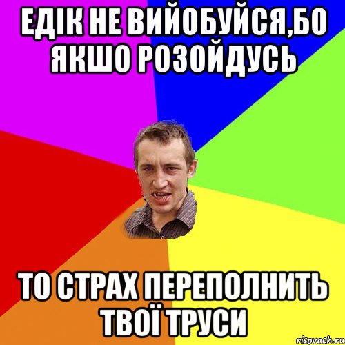 Едік не вийобуйся,бо якшо розойдусь то страх переполнить твої труси, Мем Чоткий паца