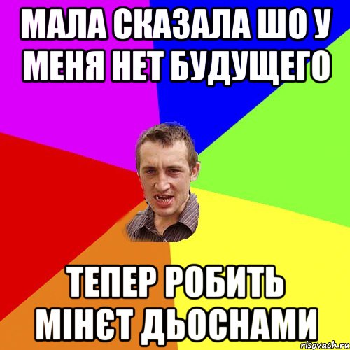 МАЛА СКАЗАЛА ШО У МЕНЯ НЕТ БУДУЩЕГО ТЕПЕР РОБИТЬ МІНЄТ ДЬОСНАМИ, Мем Чоткий паца
